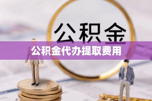 晋江公积金代办提取费用