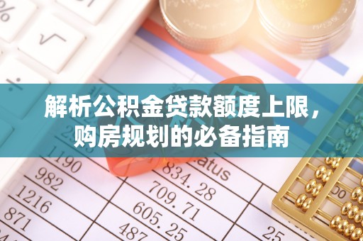 晋江解析公积金贷款额度上限，购房规划的必备指南