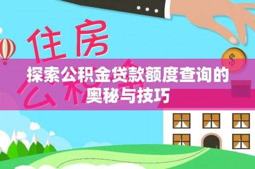 晋江探索公积金贷款额度查询的奥秘与技巧