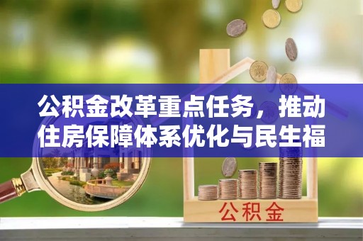 晋江公积金改革重点任务，推动住房保障体系优化与民生福祉提升