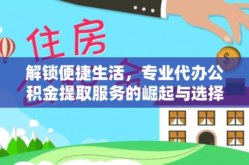 晋江解锁便捷生活，专业代办公积金提取服务的崛起与选择