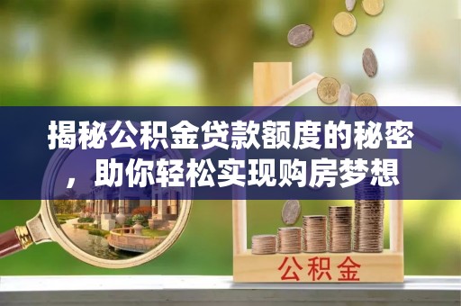晋江揭秘公积金贷款额度的秘密，助你轻松实现购房梦想