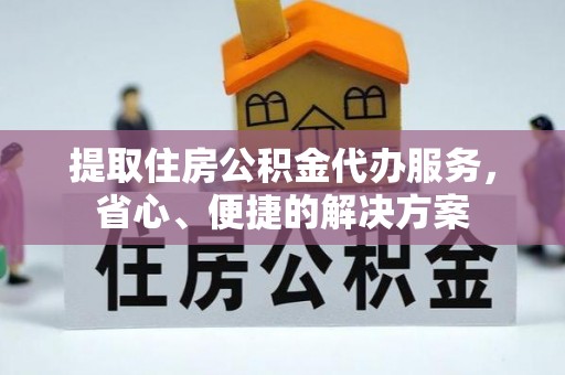 晋江提取住房公积金代办服务，省心、便捷的解决方案