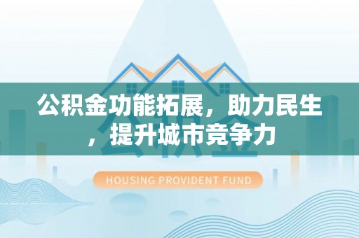 晋江公积金功能拓展，助力民生，提升城市竞争力