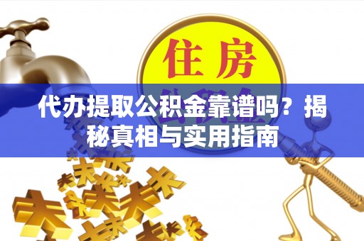 晋江代办提取公积金靠谱吗？揭秘真相与实用指南