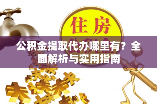 晋江公积金提取代办哪里有？全面解析与实用指南