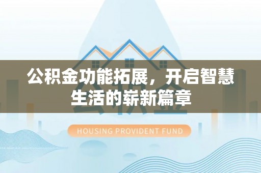 晋江公积金功能拓展，开启智慧生活的崭新篇章