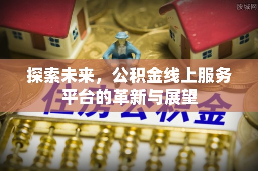 晋江探索未来，公积金线上服务平台的革新与展望