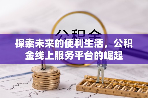 晋江探索未来的便利生活，公积金线上服务平台的崛起