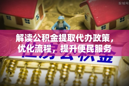 晋江解读公积金提取代办政策，优化流程，提升便民服务