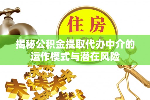 晋江揭秘公积金提取代办中介的运作模式与潜在风险