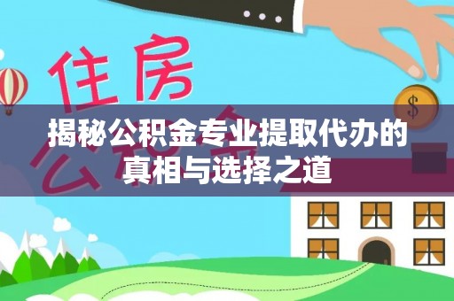 晋江揭秘公积金专业提取代办的真相与选择之道