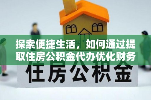 晋江探索便捷生活，如何通过提取住房公积金代办优化财务规划