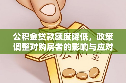 晋江公积金贷款额度降低，政策调整对购房者的影响与应对策略