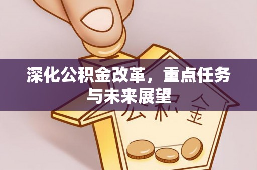 晋江深化公积金改革，重点任务与未来展望