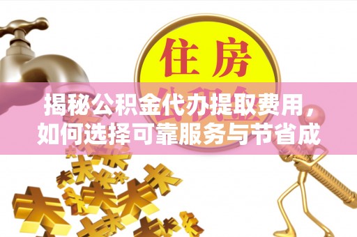 晋江揭秘公积金代办提取费用，如何选择可靠服务与节省成本