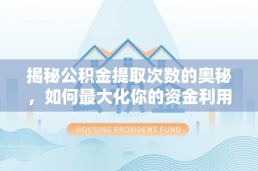 晋江揭秘公积金提取次数的奥秘，如何最大化你的资金利用？