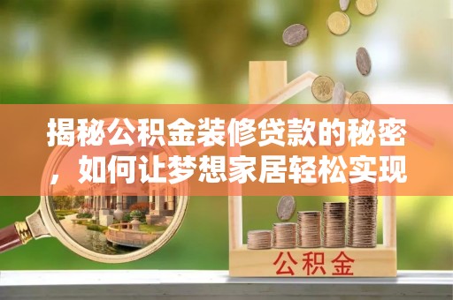 晋江揭秘公积金装修贷款的秘密，如何让梦想家居轻松实现？