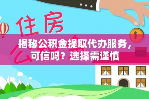晋江揭秘公积金提取代办服务，可信吗？选择需谨慎
