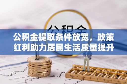 晋江公积金提取条件放宽，政策红利助力居民生活质量提升