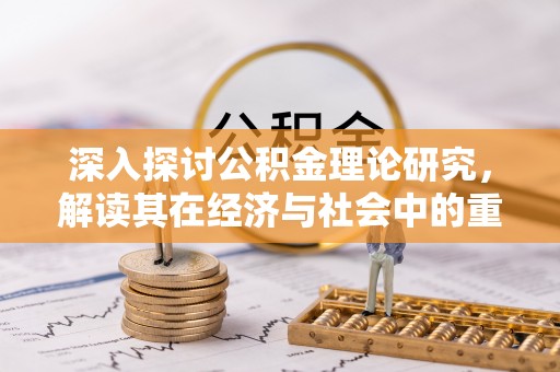 晋江深入探讨公积金理论研究，解读其在经济与社会中的重要角色
