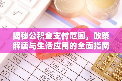 晋江揭秘公积金支付范围，政策解读与生活应用的全面指南