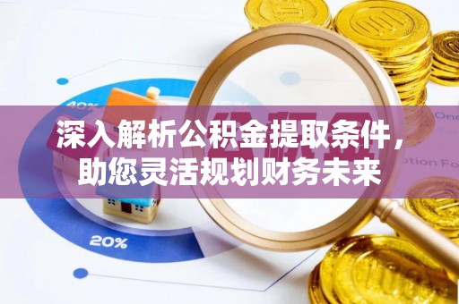 晋江深入解析公积金提取条件，助您灵活规划财务未来