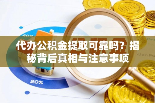 晋江代办公积金提取可靠吗？揭秘背后真相与注意事项