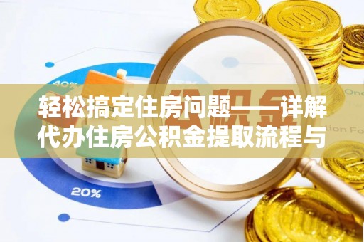 晋江轻松搞定住房问题——详解代办住房公积金提取流程与技巧