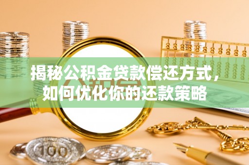 晋江揭秘公积金贷款偿还方式，如何优化你的还款策略