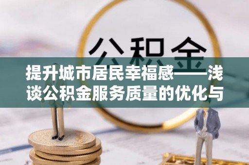 晋江提升城市居民幸福感——浅谈公积金服务质量的优化与未来