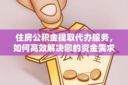 晋江住房公积金提取代办服务，如何高效解决您的资金需求