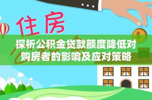 晋江探析公积金贷款额度降低对购房者的影响及应对策略