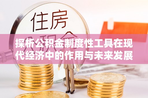 晋江探析公积金制度性工具在现代经济中的作用与未来发展趋势