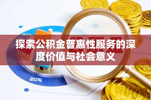 晋江探索公积金普惠性服务的深度价值与社会意义