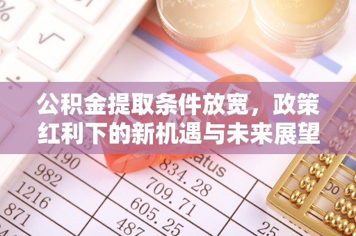 晋江公积金提取条件放宽，政策红利下的新机遇与未来展望