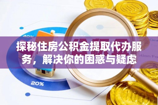 晋江探秘住房公积金提取代办服务，解决你的困惑与疑虑