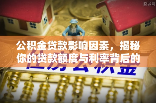 晋江公积金贷款影响因素，揭秘你的贷款额度与利率背后的秘密