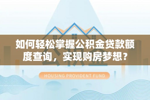 晋江如何轻松掌握公积金贷款额度查询，实现购房梦想？