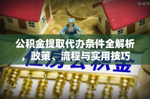 晋江公积金提取代办条件全解析，政策、流程与实用技巧