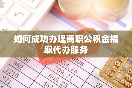 晋江如何成功办理离职公积金提取代办服务
