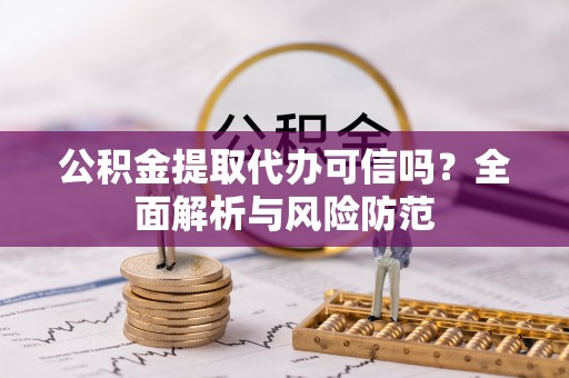 晋江公积金提取代办可信吗？全面解析与风险防范
