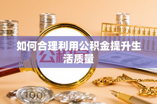 晋江如何合理利用公积金提升生活质量
